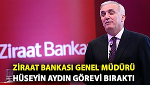 Ziraat Bankası Genel Müdürü Hüseyin Aydın görevi bıraktı