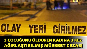 3 çocuğunu öldüren kadına 3 kez ağırlaştırılmış müebbet cezası