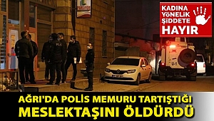Ağrı'da polis memuru tartıştığı meslektaşını öldürdü