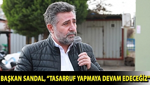 BAŞKAN SANDAL, “TASARRUF YAPMAYA DEVAM EDECEĞİZ”
