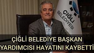 Çiğli Belediye Başkan yardımcısı hayatını kaybetti