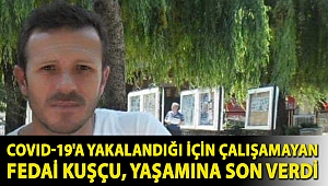 Covid-19'a yakalandığı için çalışamayan Fedai Kuşçu, yaşamına son verdi
