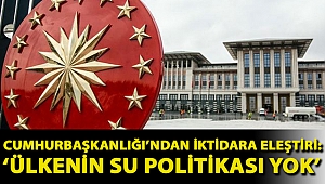 Cumhurbaşkanlığı’ndan iktidara eleştiri: ‘Ülkenin su politikası yok’