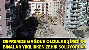DEPREMDE MAĞDUR OLDULAR ŞİMDİ DE BİNALAR YIKILIRKEN ZEHİR SOLUYORLAR