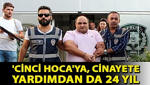 Dolandırıcılıktan 75 yıl hapis alan 'cinci hoca'ya, cinayete yardımdan da 24 yıl