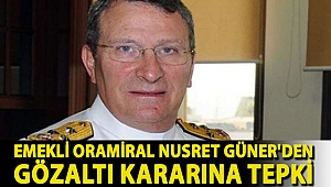 Emekli Oramiral Nusret Güner'den gözaltı kararına tepki