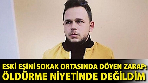 Eski eşini sokak ortasında döven Zarap: Öldürme niyetinde değildim