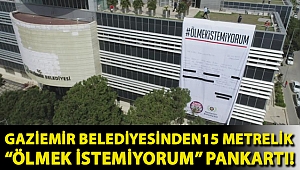 Gaziemir Belediyesinden 15 metrelik “Ölmek İstemiyorum” pankartı!
