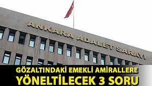 Gözaltındaki emekli amirallere yöneltilecek 3 soru