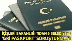 İçişleri Bakanlığı’ndan 6 belediyeye ‘gri pasaport’ soruşturması