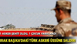Irak Başika'daki Türk askeri üssüne saldırı: 1 asker şehit oldu, 1 çocuk yaralandı