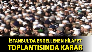 İstanbul’da engellenen hilafet toplantısında karar
