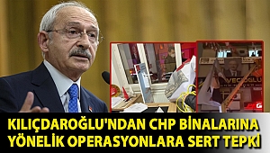 Kılıçdaroğlu'ndan CHP binalarına yönelik operasyonlara sert tepki