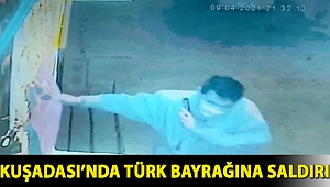 Kuşadası’nda Türk bayrağına saldırı
