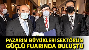 PAZARIN BÜYÜKLERİ SEKTÖRÜN GÜÇLÜ FUARINDA BULUŞTU