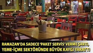 Ramazan’da sadece ‘paket servis’ verme şartı, yeme-içme sektöründe büyük kaygı yarattı