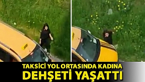 Taksici yol ortasında kadına dehşeti yaşattı