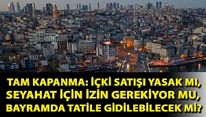 Tam kapanma: İçki satışı yasak mı, seyahat için izin gerekiyor mu, bayramda tatile gidilebilecek mi?