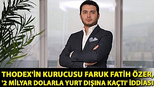 Thodex'in kurucusu Faruk Fatih Özer, '2 milyar dolarla yurt dışına kaçtı' iddiası