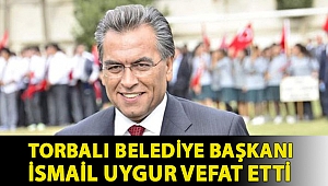 Torbalı Belediye Başkanı İsmail Uygur vefat etti