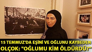 15 Temmuz'da eşini ve oğlunu kaybeden Olçok: