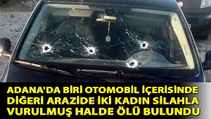 Adana'da biri otomobil içerisinde diğeri arazide iki kadın silahla vurulmuş halde ölü bulundu