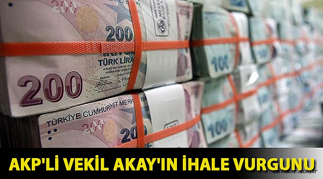 AKP'li vekil Akay'ın ihale vurgunu
