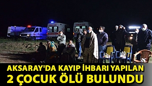 Aksaray'da kayıp ihbarı yapılan 2 çocuk ölü bulundu