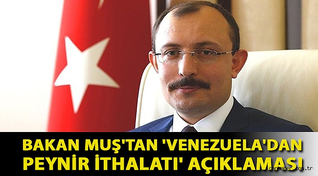 Bakan Muş'tan 'Venezuela'dan peynir ithalatı' açıklaması