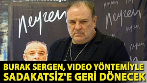 Burak Sergen, video yöntemiyle Sadakatsiz'e geri dönecek