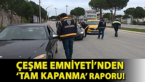Çeşme Emniyeti’nden ‘Tam Kapanma’ raporu!