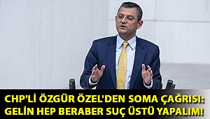 CHP'li Özgür Özel'den Soma çağrısı: Gelin hep beraber suç üstü yapalım!