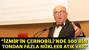 Dr. Küçükgül’den korkutan tespit: “İzmir’in Çernobili’nde 500 bin tondan fazla nükleer atık var”
