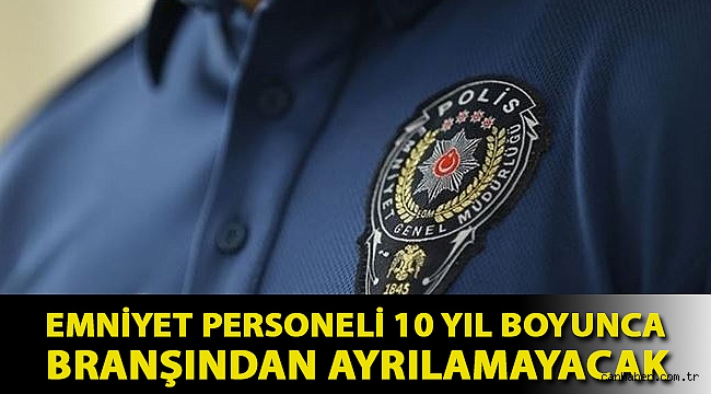 Emniyet personeli 10 yıl boyunca branşından ayrılamayacak