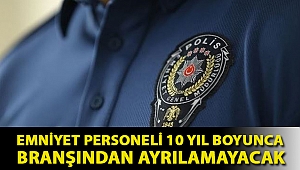 Emniyet personeli 10 yıl boyunca branşından ayrılamayacak
