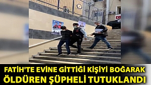 Fatih'te evine gittiği kişiyi boğarak öldüren şüpheli tutuklandı
