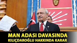 Man Adası davasında Kılıçdaroğlu hakkında karar