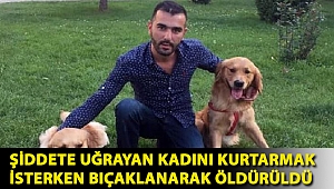 Şiddete uğrayan kadını kurtarmak isterken bıçaklanarak öldürüldü