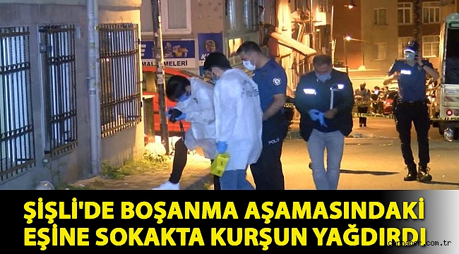 Şişli'de boşanma aşamasındaki eşine sokakta kurşun yağdırdı