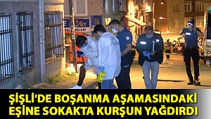 Şişli'de boşanma aşamasındaki eşine sokakta kurşun yağdırdı