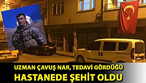 Uzman Çavuş Nar, tedavi gördüğü hastanede şehit oldu
