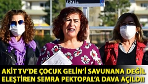 Akit Tv’de Çocuk Gelin’i savunana değil eleştiren Semra Pektopal’a dava açıldı!