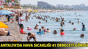 Antalya'da hava sıcaklığı 41 dereceyi gördü