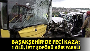 Başakşehir’de feci kaza: 1 ölü, İETT şoförü ağır yaralı