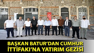 Başkan Batur’dan Cumhur İttifakı’na yatırım gezisi