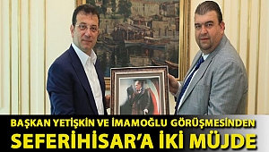 Başkan Yetişkin ve İmamoğlu görüşmesinden Seferihisar’a iki müjde