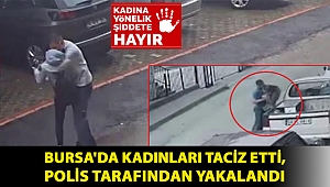 Bursa'da kadınları taciz etti, polis tarafından yakalandı