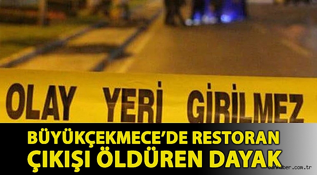 Büyükçekmece’de restoran çıkışı öldüren dayak