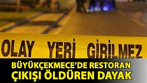 Büyükçekmece’de restoran çıkışı öldüren dayak