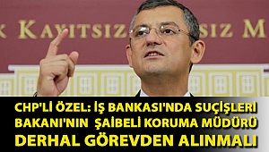 CHP'li Özel: İş Bankası'nda Suçişleri Bakanı'nın şaibeli koruma müdürü derhal görevden alınmalı